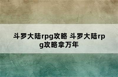 斗罗大陆rpg攻略 斗罗大陆rpg攻略拿万年